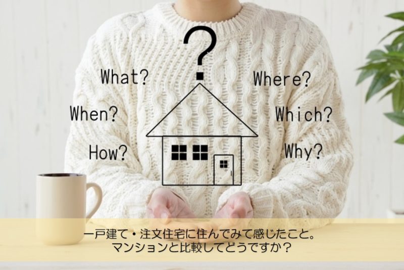 【質問回答】実際に一戸建て・注文住宅に住んでみて感じたことは。マンションと比較してどうですか？
