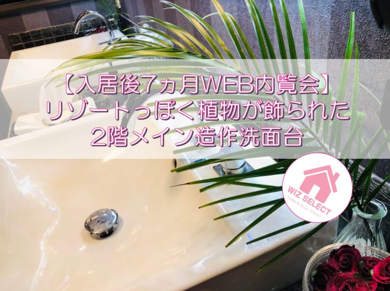 【入居後7ヵ月WEB内覧会】リゾートっぽく植物が飾られた2階メイン造作洗面台