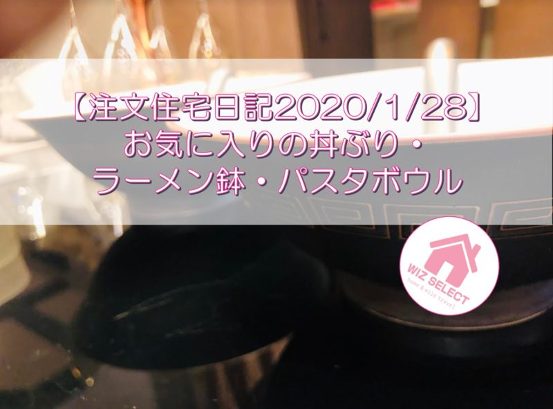 【注文住宅日記2020/1/28】お気に入りの丼ぶり・ラーメン鉢・パスタボウル